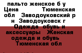  пальто женское б.у. › Цена ­ 1 000 - Тюменская обл., Заводоуковский р-н, Заводоуковск г. Одежда, обувь и аксессуары » Женская одежда и обувь   . Тюменская обл.